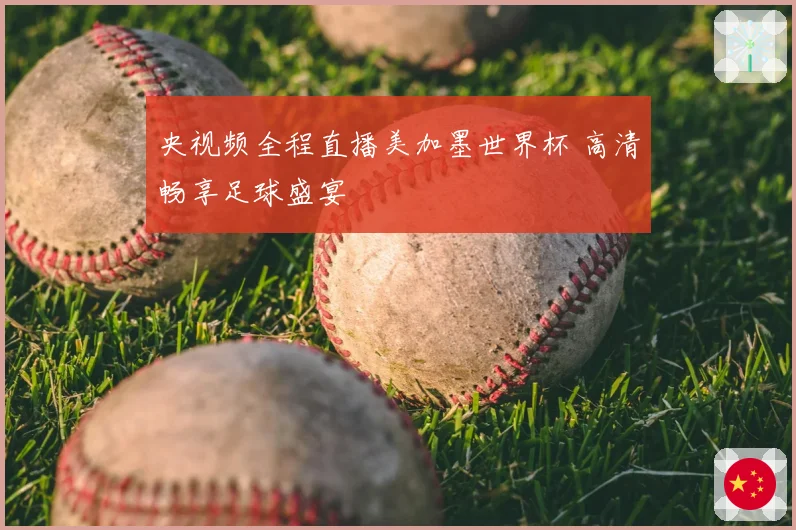 央视频全程直播美加墨世界杯 高清畅享足球盛宴