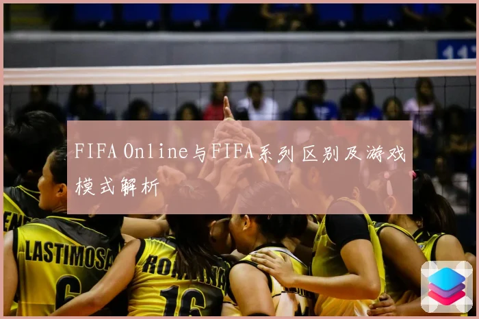 FIFA Online与FIFA系列区别及游戏模式解析