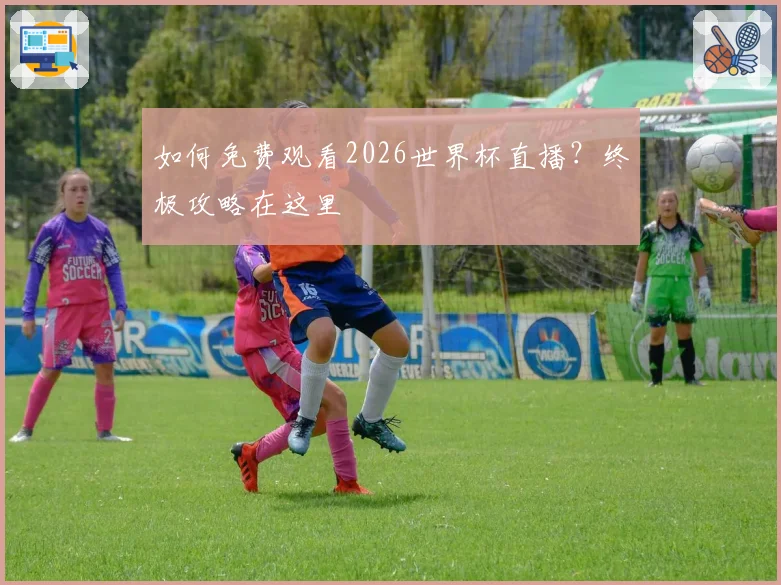 如何免费观看2026世界杯直播？终极攻略在这里