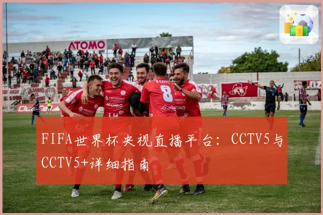 FIFA世界杯央视直播平台:CCTV5与CCTV5+详细指南