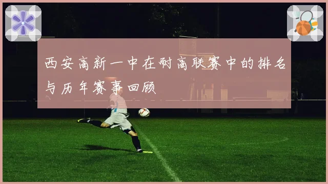 西安高新一中在耐高联赛中的排名与历年赛事回顾