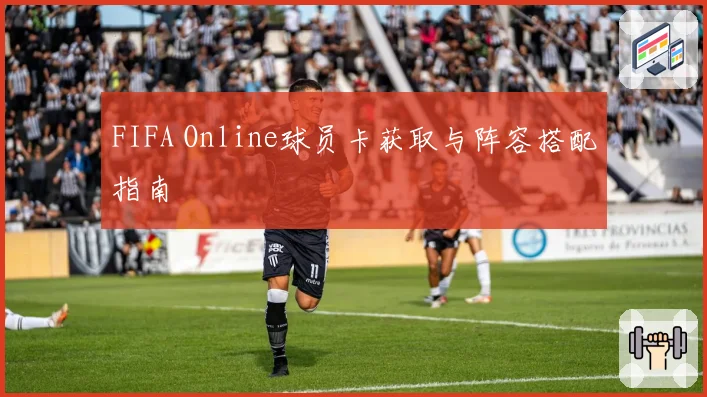 FIFA Online球员卡获取与阵容搭配指南