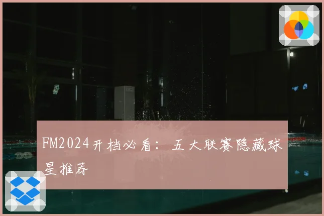FM2024开档必看：五大联赛隐藏球星推荐