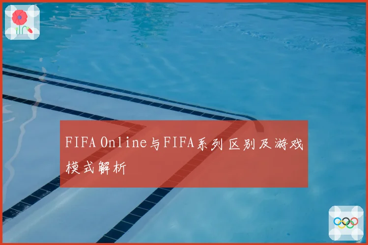 FIFA Online与FIFA系列区别及游戏模式解析