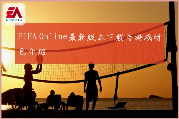 FIFA Online最新版本下载与游戏特色介绍